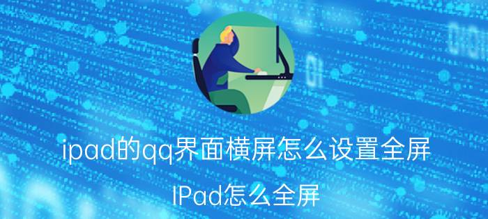 ipad的qq界面横屏怎么设置全屏 IPad怎么全屏？